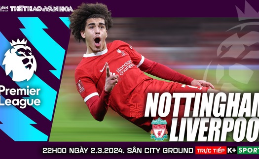 Nhận định Nottingham vs Liverpool, Ngoại hạng Anh vòng 27 (22h00 hôm nay)