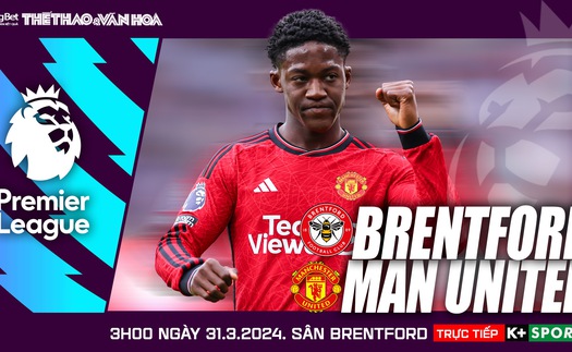 Nhận định bóng đá Brentford vs MU, vòng 30 Ngoại hạng Anh (3h00 hôm nay 31/3)