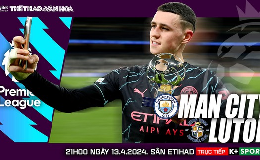 Nhận định bóng đá Man City vs Luton, Ngoại hạng Anh vòng 33 (21h00 hôm nay 13/4)