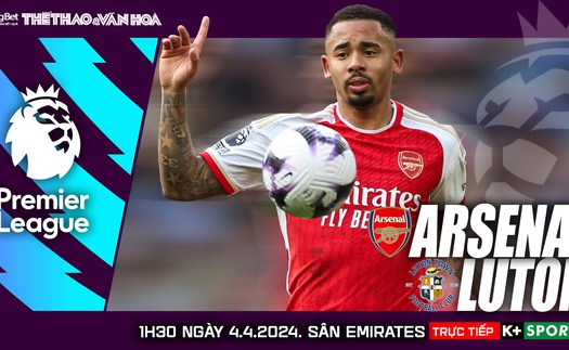 Nhận định bóng đá Arsenal vs Luton, vòng 31 Ngoại hạng Anh (1h30 hôm nay 4/4)