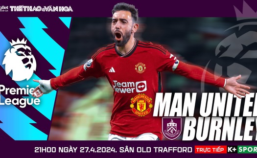 Nhận định MU vs Burnley, Ngoại hạng Anh vòng 35 (21h hôm nay, 27/4)