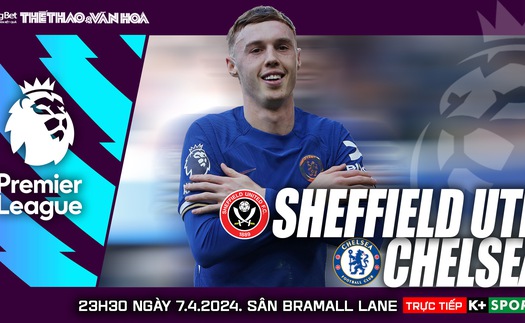 Nhận định Sheffield vs Chelsea, vòng 32 Ngoại hạng Anh (23h30 hôm nay)