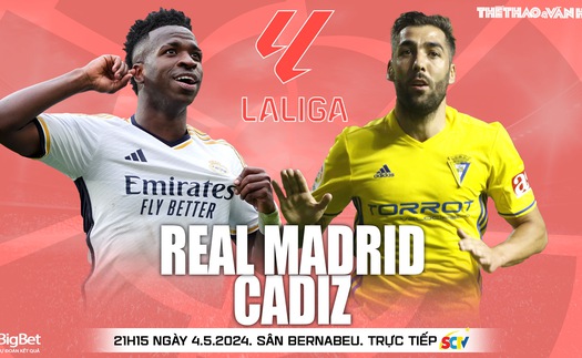 Nhận định bóng đá Real Madrid vs Cadiz, La Liga vòng 34 (21h15 hôm nay 4/5)