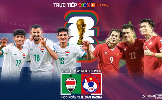 Nhận định bóng đá Việt Nam vs Iraq (1h00, 12/6), vòng loại World Cup 2026