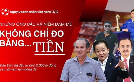 Ngày Doanh nhân Việt Nam 13/10: Những ông bầu và niềm đam mê không chỉ đo bằng... Tiền!