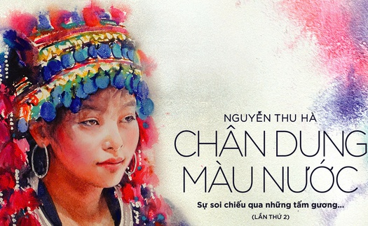 Họa sĩ Nguyễn Thu Hà: Mang chân dung màu nước tới TP.HCM với buổi khai mạc đặc biệt