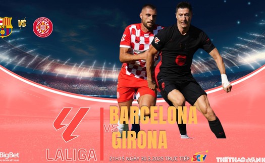 Nhận định, soi tỷ lệ Barcelona vs Girona 21h15 hôm nay 30/3, vòng 29 La Liga 