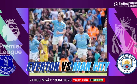Nhận định, soi tỷ lệ Everton vs Man City 21h hôm nay 19/4, Ngoại hạng Anh