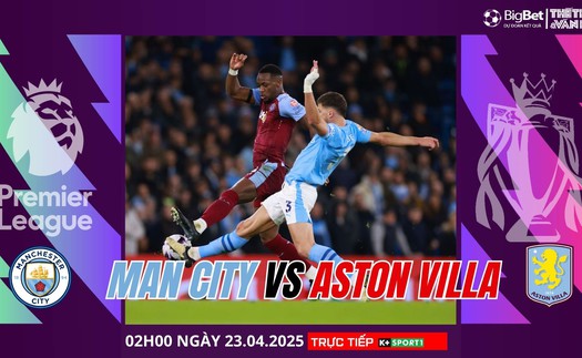 Nhận định, soi tỷ lệ Manchester City vs Aston Villa 2h ngày 23/4, giải Ngoại hạng Anh