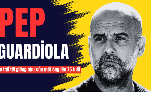 Pep Guardiola: "Cơ thể tôi giống như của một ông lão 75 tuổi"