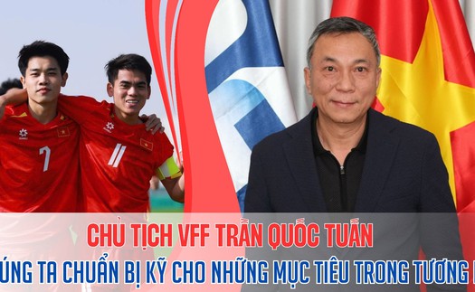 Chủ tịch VFF Trần Quốc Tuấn: “Chúng ta phải chuẩn bị kỹ cho những mục tiêu trong tương lai"