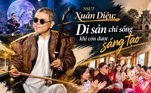 NSƯT Xuân Diệu: Di sản chỉ sống khi còn được sáng tạo