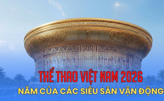 Thể thao Việt Nam 2026: Năm của các siêu sân vận động