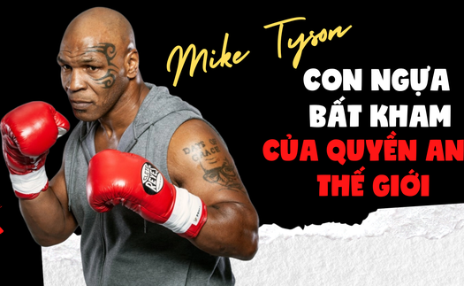 Mike Tyson: Con ngựa bất kham của quyền anh thế giới