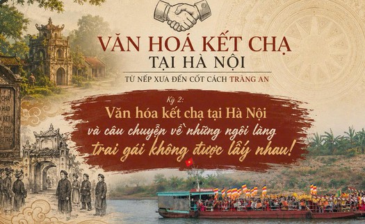 Kỳ 2 - VĂN HÓA KẾT CHẠ TẠI HÀ NỘI: TỪ NẾP XƯA ĐẾN CỐT CÁCH TRÀNG AN