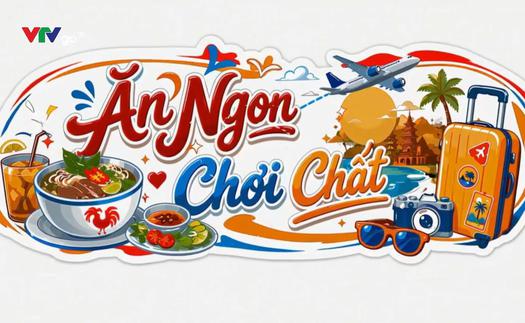 "Ăn ngon, chơi chất" cùng VTV: Mở cánh cửa khám phá Việt Nam qua mỗi hành trình