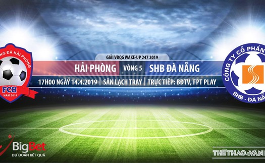 Hải Phòng vs SHB Đà Nẵng: Nhận định và trực tiếp bóng đá (17h00, 14/4). Lịch thi đấu V-League 2019