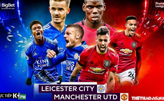 Soi kèo bóng đá. Leicester vs MU. Vòng 38 ngoại hạng Anh. Trực tiếp K+PM