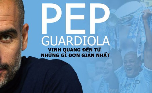 Thành công của Guardiola: Vinh quang đến từ những gì đơn giản nhất