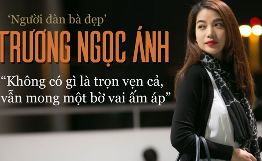 ‘Người đàn bà đẹp’ Trương Ngọc Ánh: Không có gì là trọn vẹn cả, vẫn mong một bờ vai ấm áp