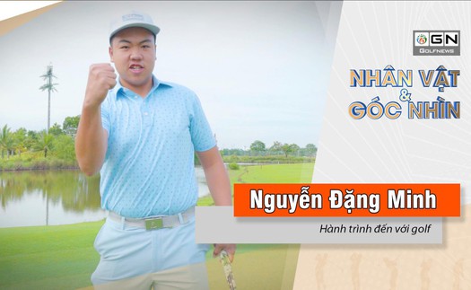 Nhân vật & góc nhìn : Nguyễn Đặng Minh và hành trình đến với golf