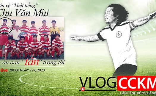 Vlog CCKM Số 15 - Hậu vệ khét tiếng Chu Văn Mùi và vụ án oan lịch sử của làng cầu Việt