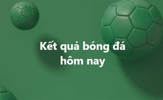 Kết quả bóng đá hôm nay - KQBD trực tuyến ngày 17/10, 18/10