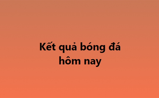 Kết quả bóng đá hôm nay - KQBD trực tuyến ngày 18/10, 19/10