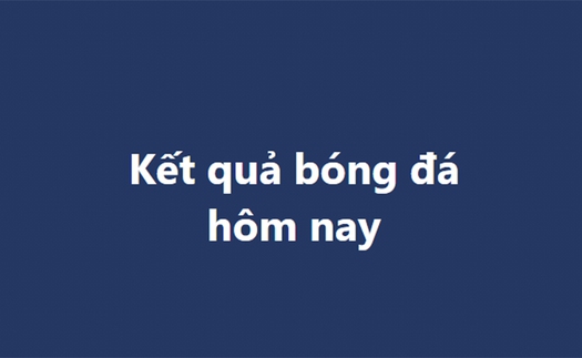 Kết quả bóng đá hôm nay - KQBD trực tuyến ngày 20/10, 21/10