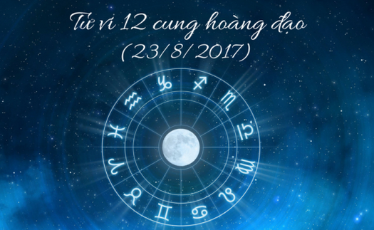 Tử vi ngày 23/8/2017 của 12 cung hoàng đạo