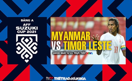 Nhận định bóng đá Myanmar vs Timor Leste, AFF Cup 2021 (16h30, 8/12)