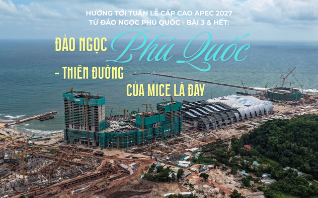 Hướng tới Tuần lễ cấp cao APEC 2027 từ đảo ngọc Phú Quốc - Bài 3 & Hết: Đảo ngọc Phú Quốc - Thiên đường của MICE là đây
