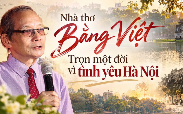 Nhà thơ Bằng Việt - Trọn một đời vì tình yêu Hà Nội