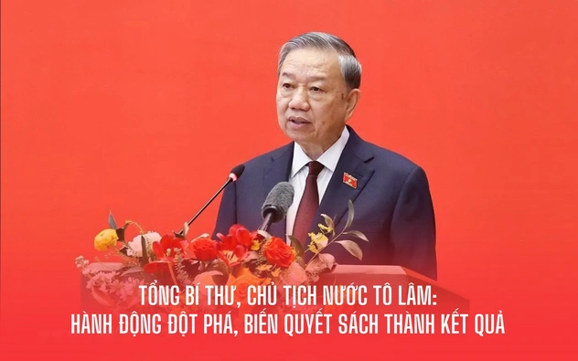 Tổng Bí thư, Chủ tịch nước Tô Lâm: HÀNH ĐỘNG ĐỘT PHÁ, BIẾN QUYẾT SÁCH THÀNH KẾT QUẢ