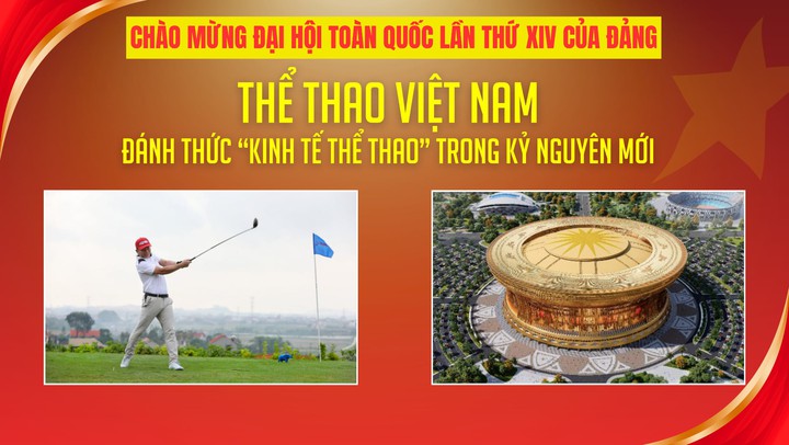 Chào mừng Đại hội toàn quốc lần thứ XIV của Đảng: Thể thao Việt Nam - Đánh thức "kinh tế thể thao" trong kỷ nguyên mới