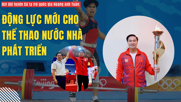 HLV đội tuyển Cử tạ trẻ quốc gia Hoàng Anh Tuấn: Động lực mới cho thể thao nước nhà phát triển
