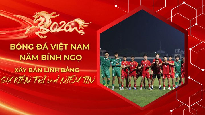 Bóng đá Việt Nam năm Bính Ngọ: Xây bản lĩnh bằng sự kiên trì và niềm tin