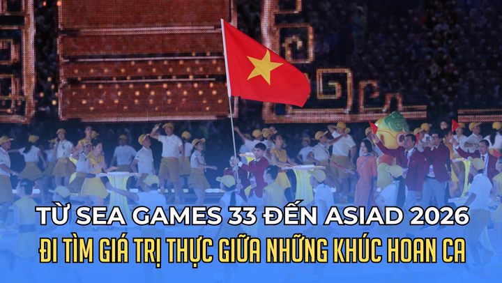 Từ SEA Games 33 đến ASIAD 2026: Đi tìm giá trị thực giữa những khúc hoan ca