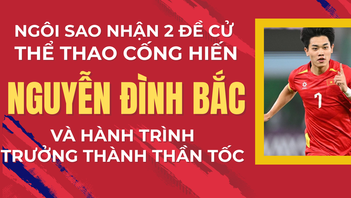 Ngôi sao nhận 2 đề cử Thể thao Cống hiến: Nguyễn Đình Bắc và hành trình trưởng thành thần tốc