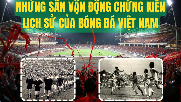Những sân vận động chứng kiến lịch sử của bóng đá Việt Nam