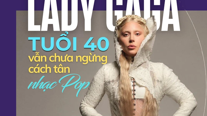 Lady Gaga: Tuổi 40 vẫn chưa ngừng cách tân nhạc pop
