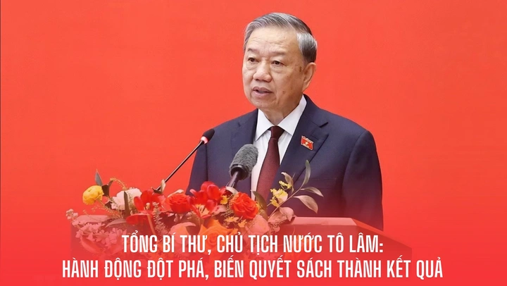 Tổng Bí thư, Chủ tịch nước Tô Lâm: HÀNH ĐỘNG ĐỘT PHÁ, BIẾN QUYẾT SÁCH THÀNH KẾT QUẢ