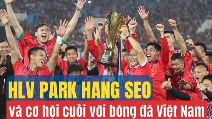 HLV Park Hang Seo và cơ hội cuối với bóng đá Việt Nam