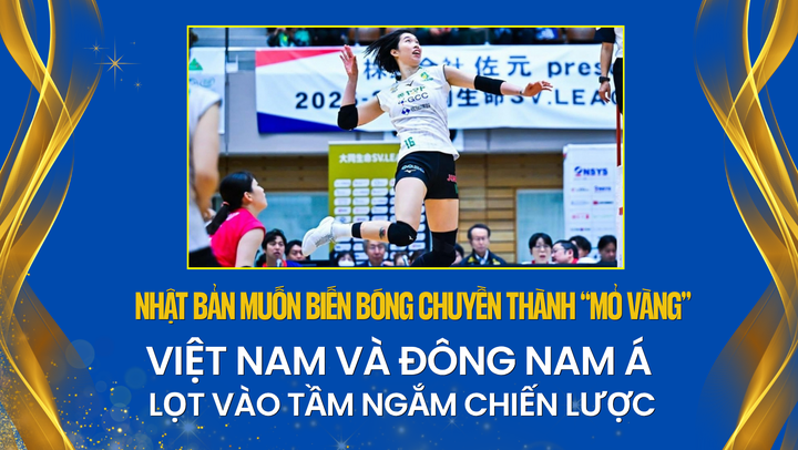 Nhật Bản muốn biến bóng chuyền thành 'mỏ vàng', Việt Nam và Đông Nam Á lọt vào tầm ngắm chiến lược 