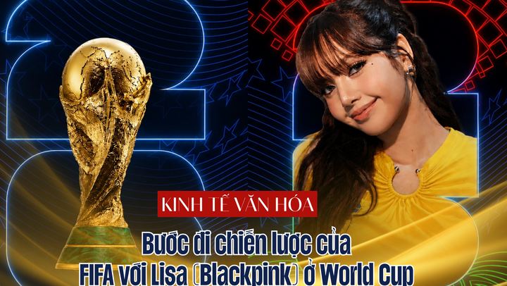 Chiến lược kinh tế văn hóa ở World Cup 2026: Bước đi chiến lược của FIFA với Lisa (Blackpink) 