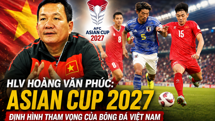 HLV Hoàng Văn Phúc: “Asian Cup 2027 sẽ định hình tham vọng của bóng đá Việt Nam”