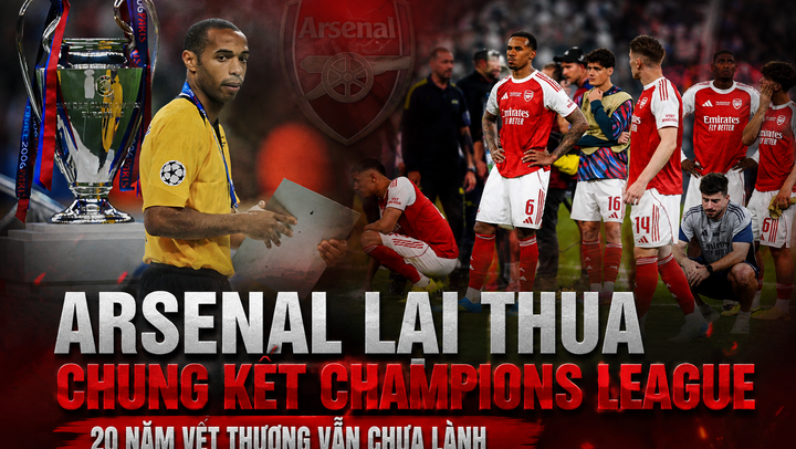 Arsenal lại thua chung kết Champions League: 20 năm vết thương vẫn chưa lành