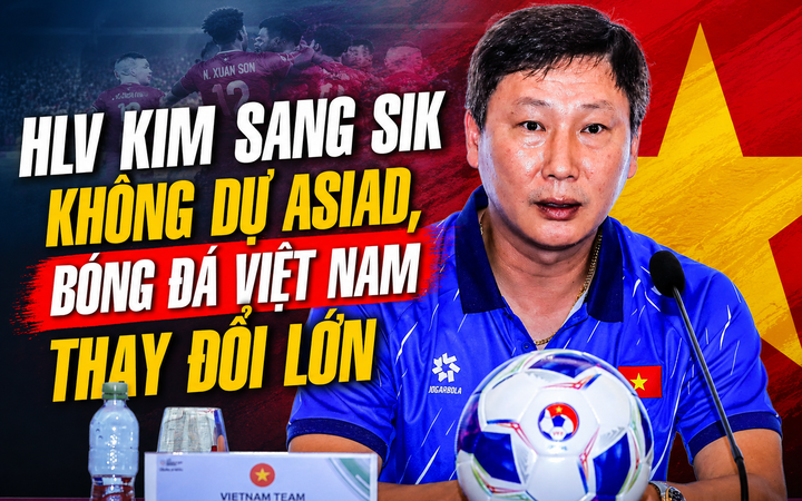 HLV Kim Sang Sik không dự Asiad, bóng đá Việt Nam thay đổi lớn