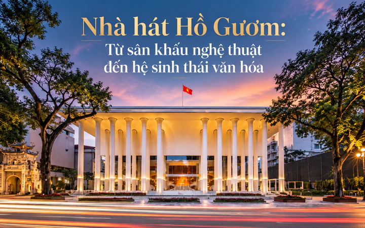 Nhà hát Hồ Gươm: Từ sân khấu nghệ thuật đến hệ sinh thái văn hóa