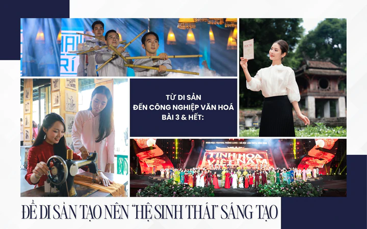 Từ di sản đến công nghiệp văn hoá - Bài 3 & Hết: Để di sản tạo nên “hệ sinh thái” sáng tạo